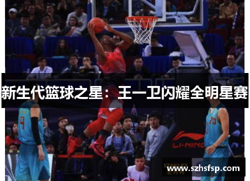 新生代篮球之星：王一卫闪耀全明星赛